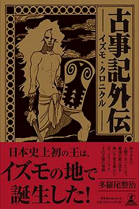 古事記おじさんの日本のはじまり探し - 古事記外伝ーイズモ・クロニクルー